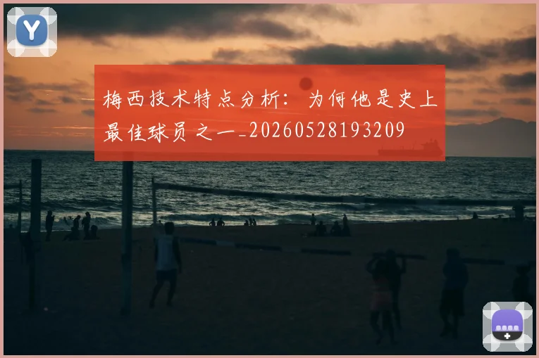 梅西技术特点分析:为何他是史上最佳球员之一_20260528193209