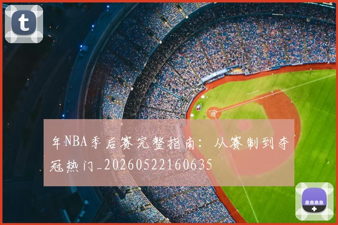 年NBA季后赛完整指南：从赛制到夺冠热门_20260522160635