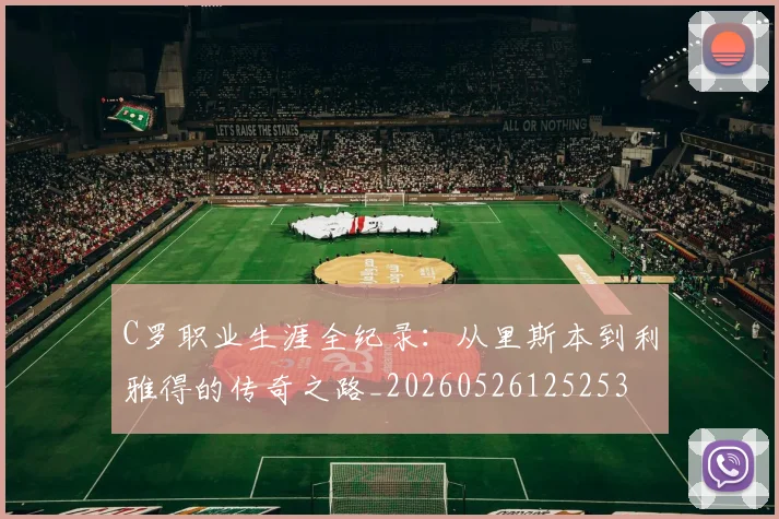 C罗职业生涯全纪录：从里斯本到利雅得的传奇之路_20260526125253