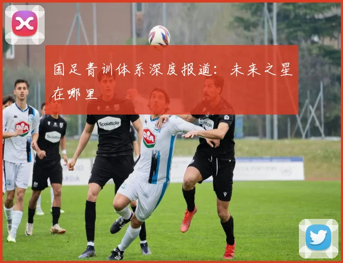 国足青训体系深度报道:未来之星在哪里