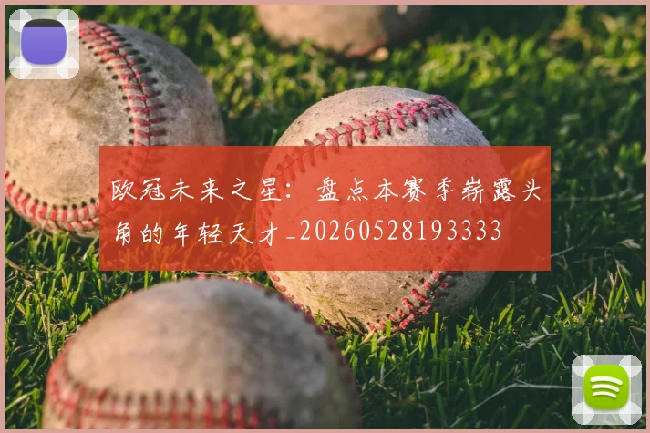 欧冠未来之星:盘点本赛季崭露头角的年轻天才_20260528193333