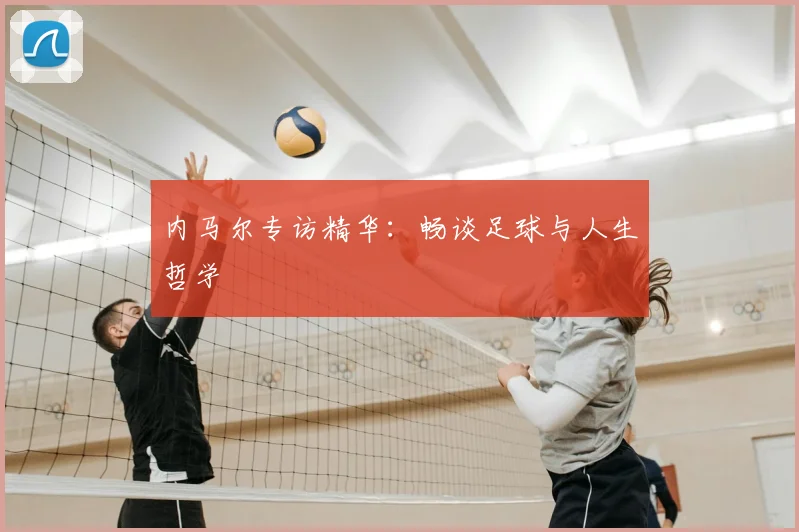 内马尔专访精华：畅谈足球与人生哲学
