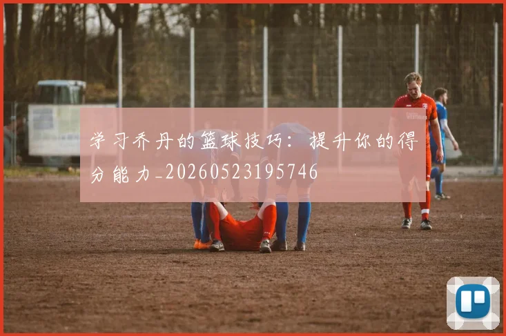 学习乔丹的篮球技巧:提升你的得分能力_20260523195746