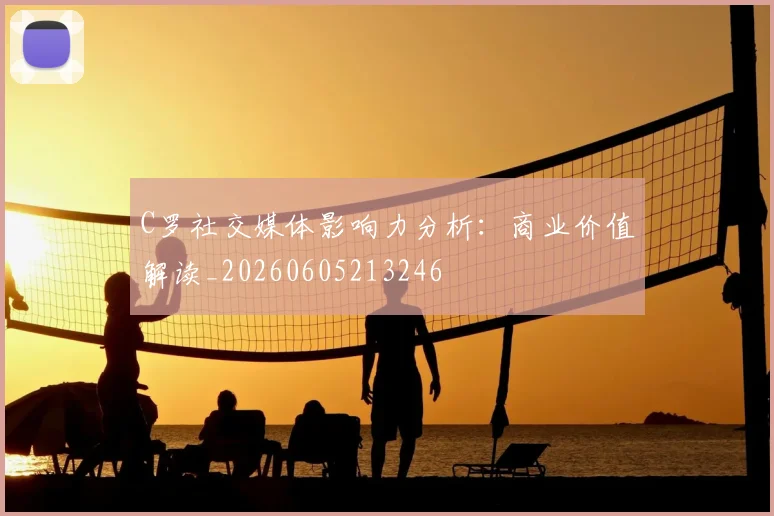 C罗社交媒体影响力分析:商业价值解读_20260605213246