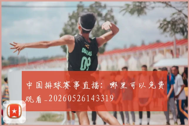 中国排球赛事直播:哪里可以免费观看_20260526143319
