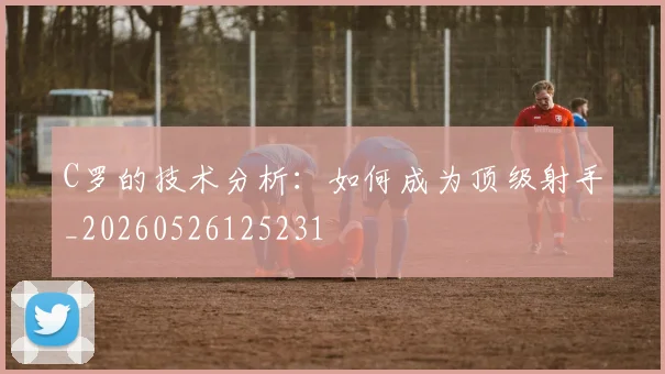 C罗的技术分析：如何成为顶级射手_20260526125231