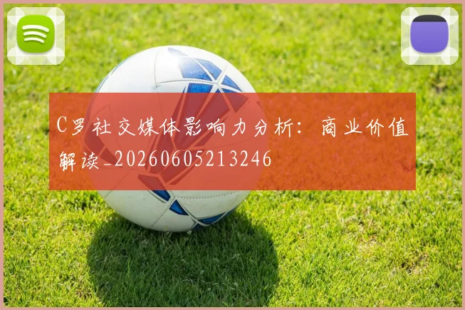 C罗社交媒体影响力分析:商业价值解读_20260605213246