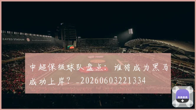 中超保级球队盘点:谁将成为黑马成功上岸?_20260603221334