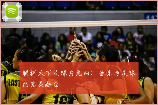 解析天下足球片尾曲：音乐与足球的完美融合