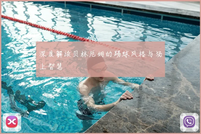深度解读贝林厄姆的踢球风格与场上智慧