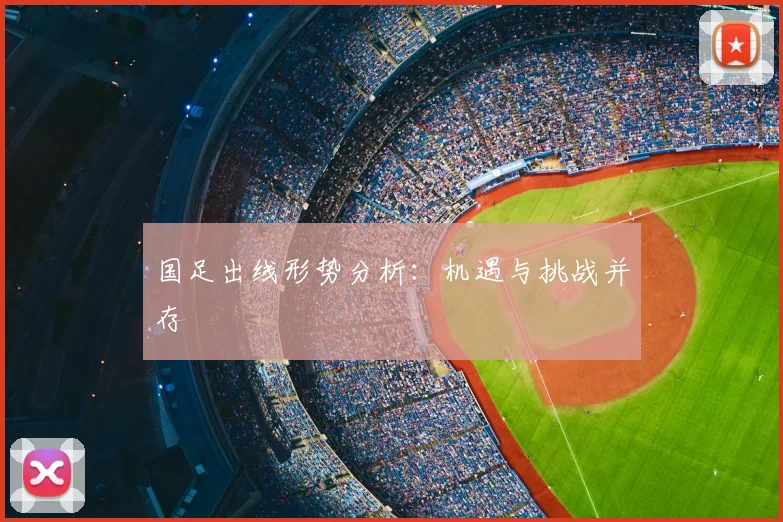 国足出线形势分析:机遇与挑战并存
