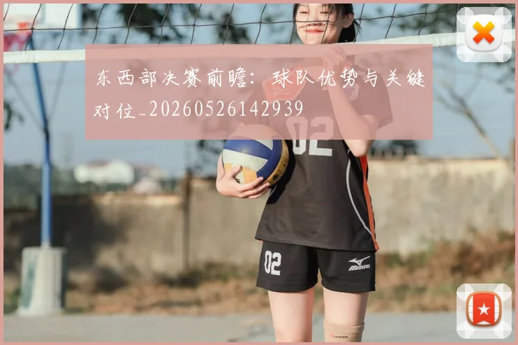 东西部决赛前瞻：球队优势与关键对位_20260526142939