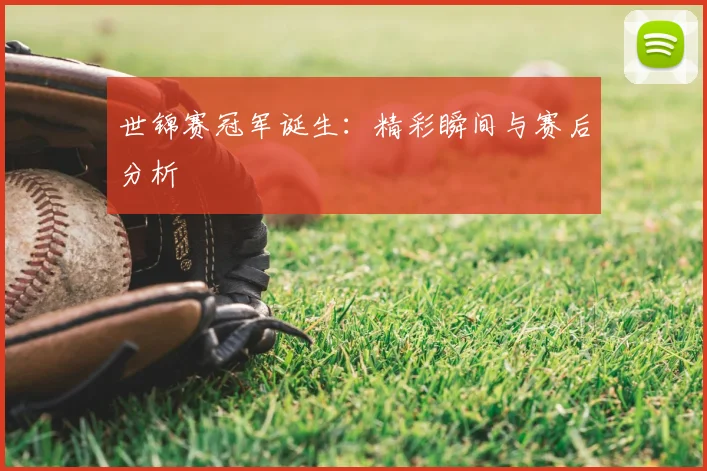 世锦赛冠军诞生:精彩瞬间与赛后分析