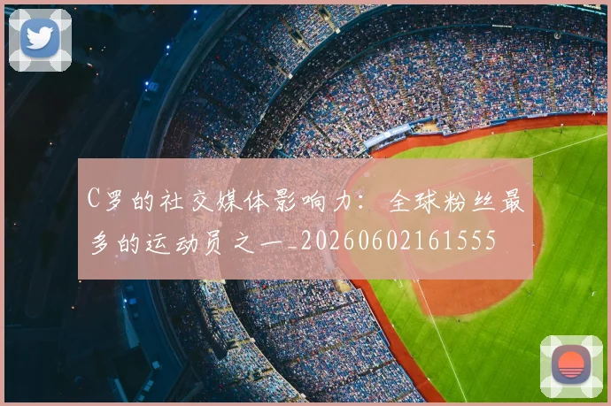 C罗的社交媒体影响力:全球粉丝最多的运动员之一_20260602161555