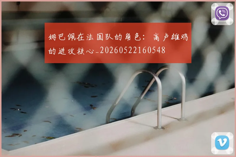 姆巴佩在法国队的角色：高卢雄鸡的进攻核心_20260522160548