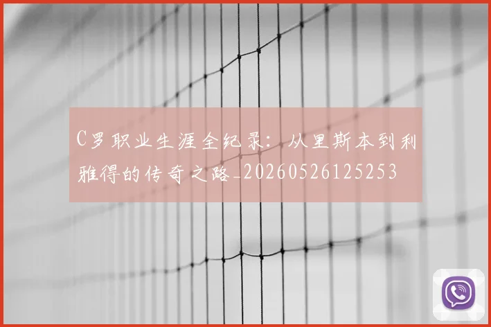 C罗职业生涯全纪录:从里斯本到利雅得的传奇之路_20260526125253
