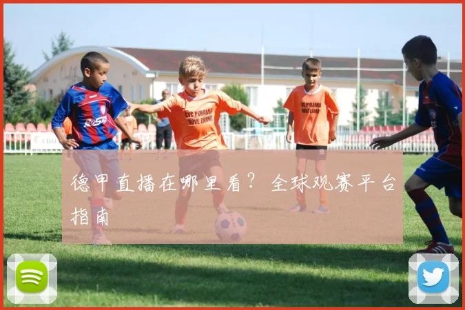 德甲直播在哪里看？全球观赛平台指南