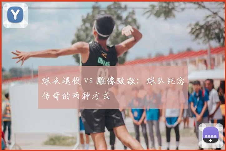 球衣退役 vs 雕像致敬:球队纪念传奇的两种方式