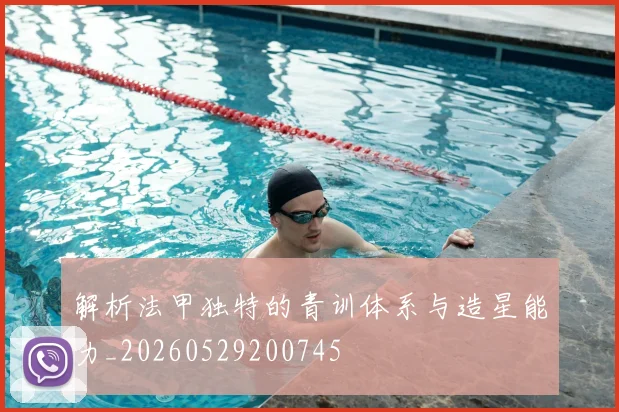 解析法甲独特的青训体系与造星能力_20260529200745