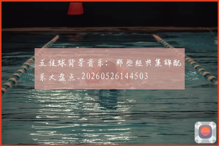五佳球背景音乐:那些经典集锦配乐大盘点_20260526144503