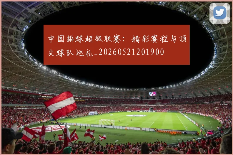 中国排球超级联赛：精彩赛程与顶尖球队巡礼_20260521201900