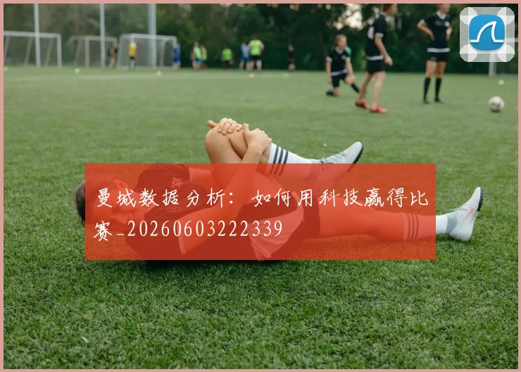 曼城数据分析:如何用科技赢得比赛_20260603222339