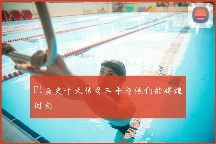 F1历史十大传奇车手与他们的辉煌时刻