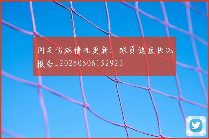 国足伤病情况更新：球员健康状况报告_20260606152923
