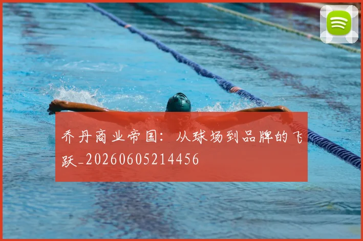 乔丹商业帝国:从球场到品牌的飞跃_20260605214456