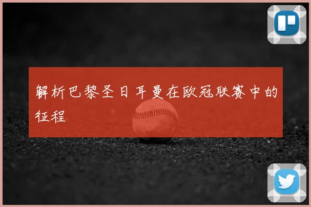 解析巴黎圣日耳曼在欧冠联赛中的征程