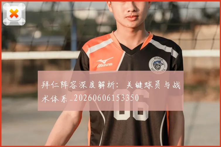 拜仁阵容深度解析：关键球员与战术体系_20260606153350