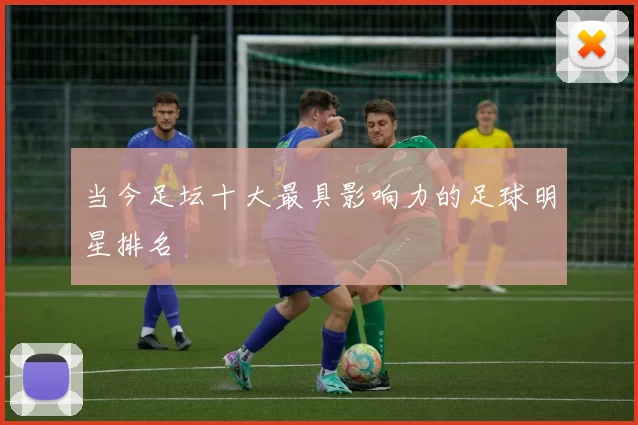 当今足坛十大最具影响力的足球明星排名
