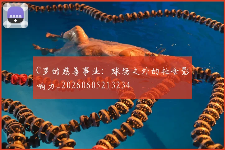 C罗的慈善事业:球场之外的社会影响力_20260605213234
