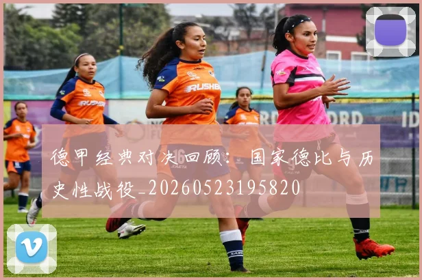 德甲经典对决回顾:国家德比与历史性战役_20260523195820