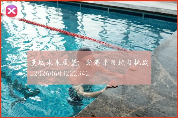 曼城未来展望:新赛季目标与挑战_20260603222342